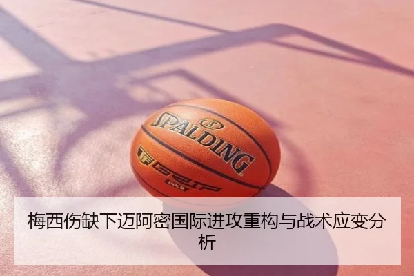 梅西伤缺下迈阿密国际进攻重构与战术应变分析