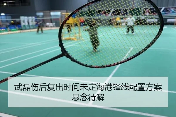 武磊伤后复出时间未定海港锋线配置方案悬念待解