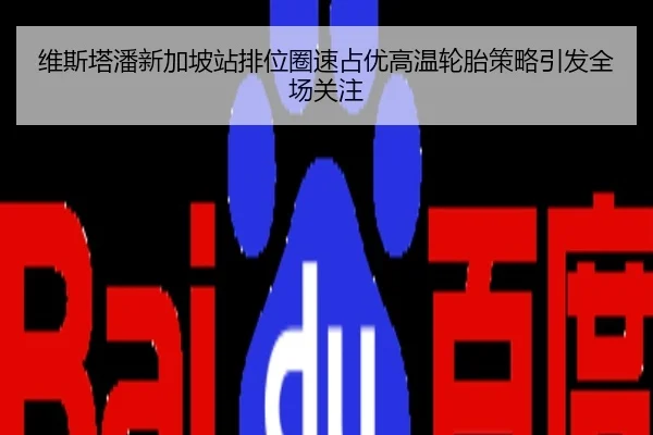 维斯塔潘新加坡站排位圈速占优高温轮胎策略引发全场关注